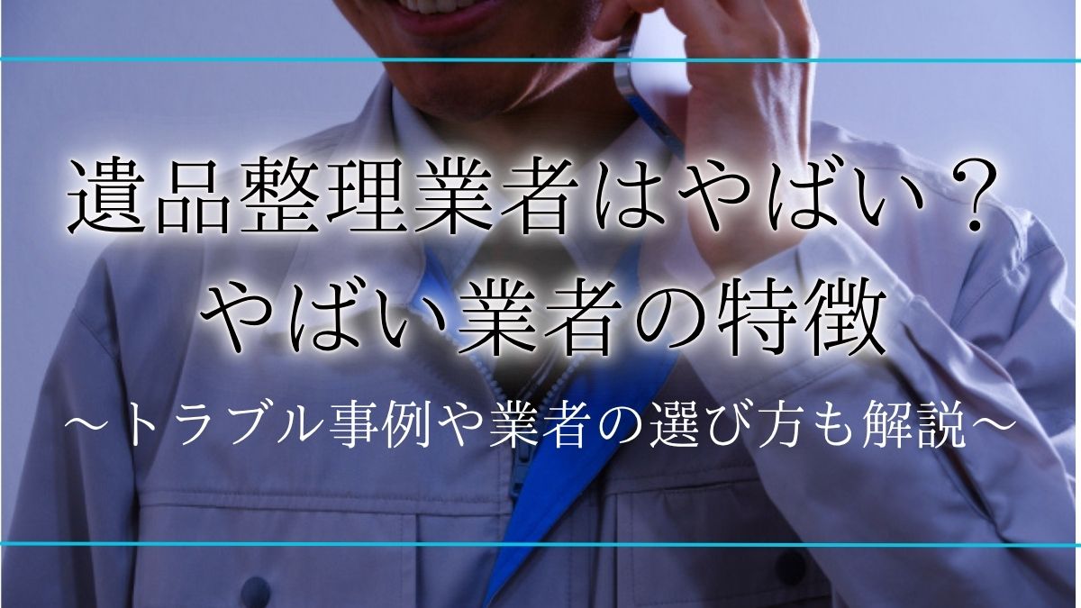 遺品整理 やばい／遺品整理業者 トラブルアイキャッチ